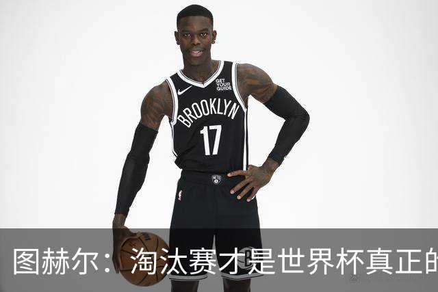 图赫尔：淘汰赛才是世界杯真正的开始，比赛越重要我们表现会越好