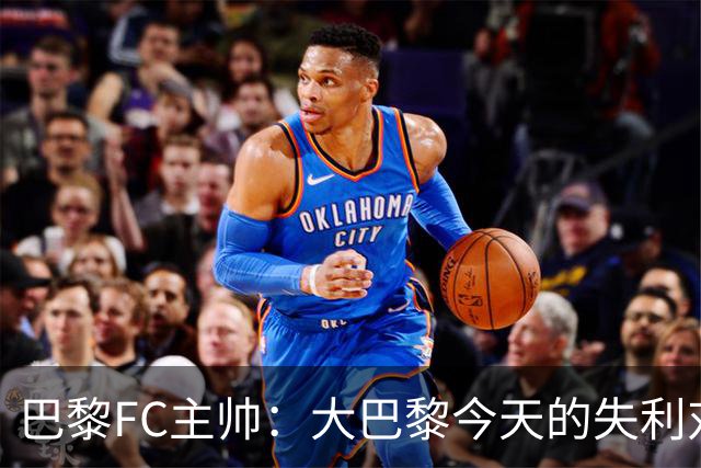 巴黎FC主帅：大巴黎今天的失利对他们是好事，祝他们赢得欧冠