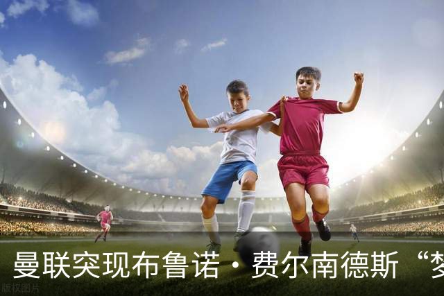 曼联突现布鲁诺·费尔南德斯“梦寐以求”的替补选择：阿马德的崛起