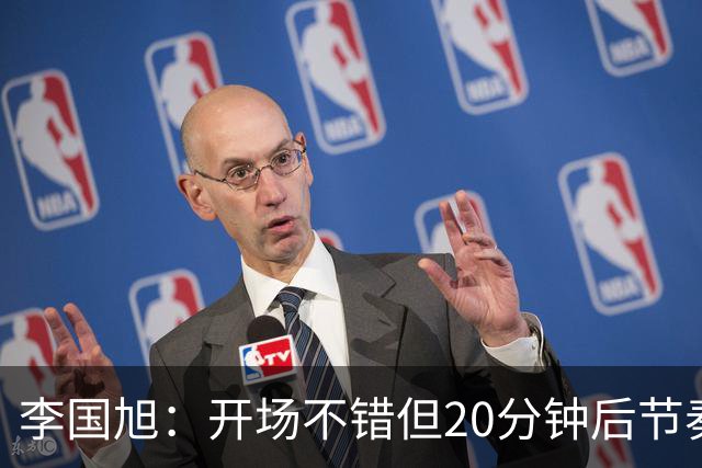 李国旭：开场不错但20分钟后节奏被打乱，需要保持好整体性和斗志