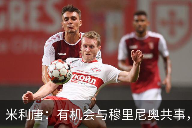 米利唐：有机会与穆里尼奥共事，我迫不及待重返训练场