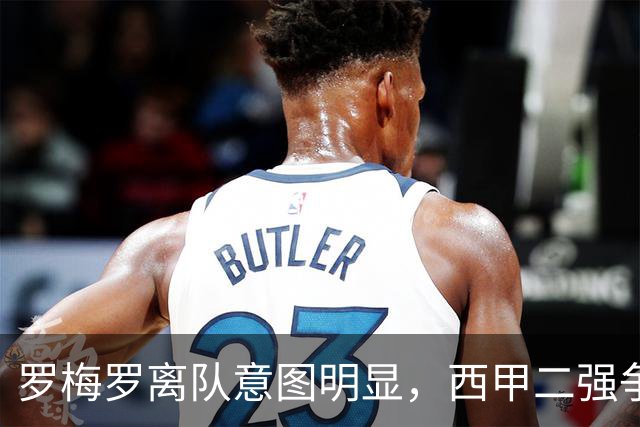 罗梅罗离队意图明显，西甲二强争抢，国米无缘引进